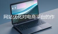 网站优化对电商平台的作用体现在哪些方面？