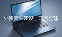 外贸网站建设，开启全球贸易新征程